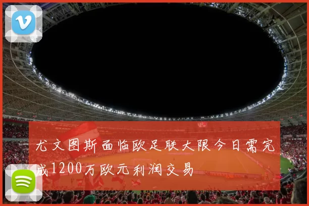 尤文图斯面临欧足联大限今日需完成1200万欧元利润交易