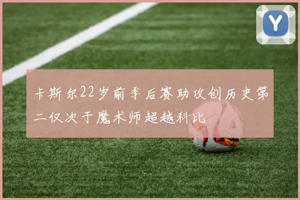 卡斯尔22岁前季后赛助攻创历史第二仅次于魔术师超越科比